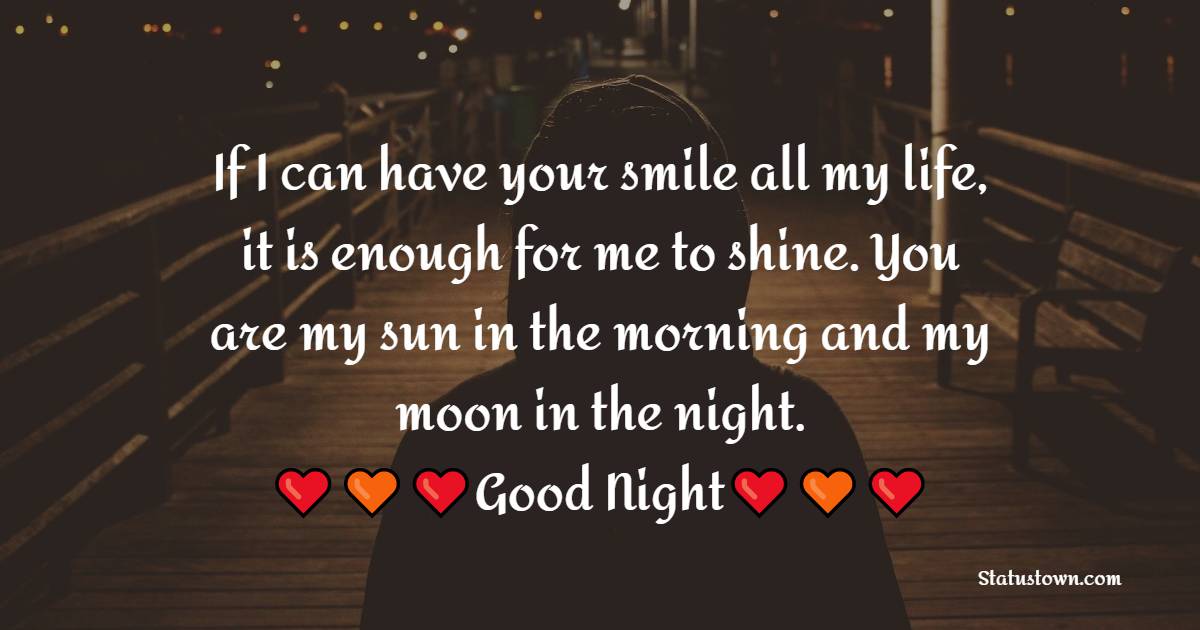 If I can have your smile all my life, it is enough for me to shine. You are my sun in the morning and my moon in the night. Goodnight. - good night Messages For Girlfriend