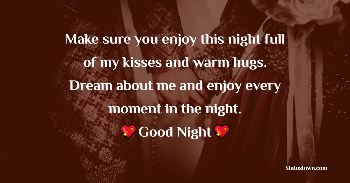 Make sure you enjoy this night full of my kisses and warm hugs. Dream about me and enjoy every moment in the night. - good night Messages For Girlfriend 