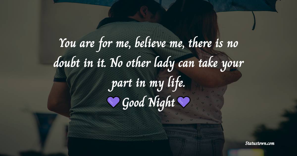 You are for me, believe me, there is no doubt in it. No other lady can take your part in my life. Goodnight. - good night Messages For Girlfriend