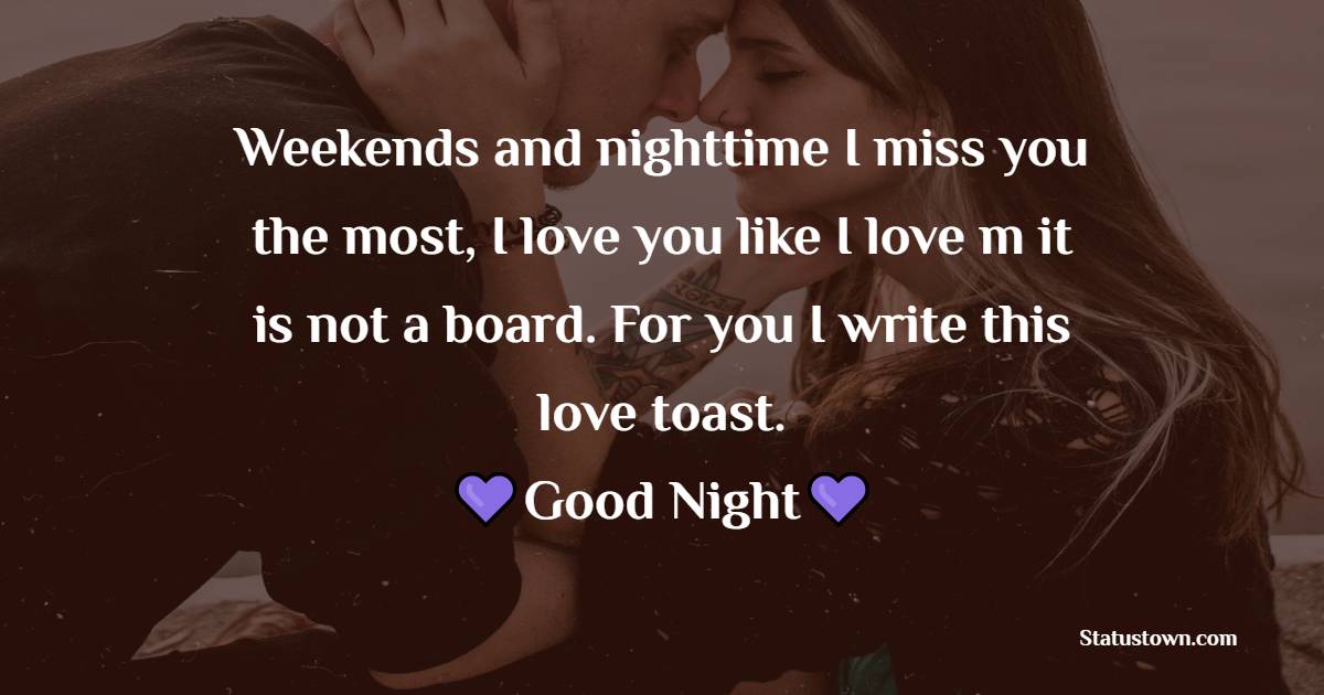 Weekends and nighttime I miss you the most, I love you like I love m it is not a board. For you I write this love toast. - good night Messages For boyfriend