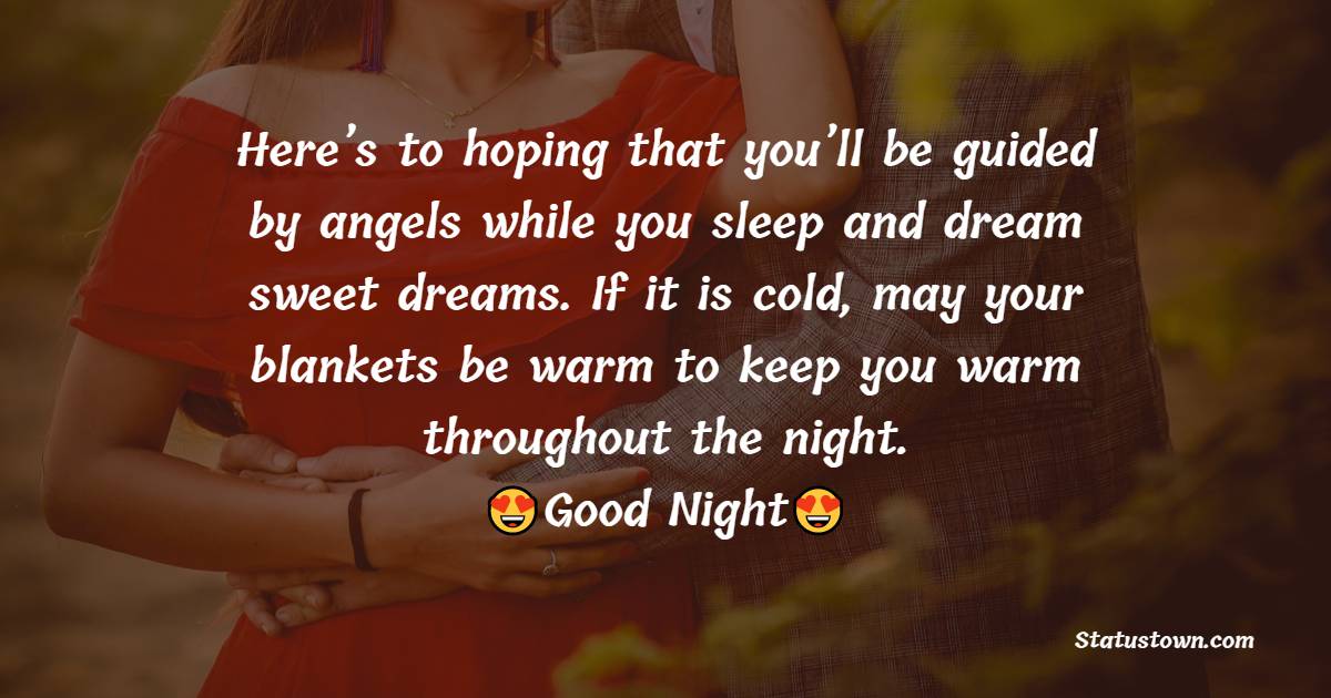 Here’s to hoping that you’ll be guided by angels while you sleep and dream sweet dreams. If it is cold, may your blankets be warm to keep you warm throughout the night. - good night Messages For boyfriend