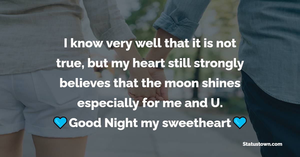 I know very well that it is not true, but my heart still strongly believes that the moon shines specially for me and U. Goodnight, my sweetheart. - good night Messages For boyfriend