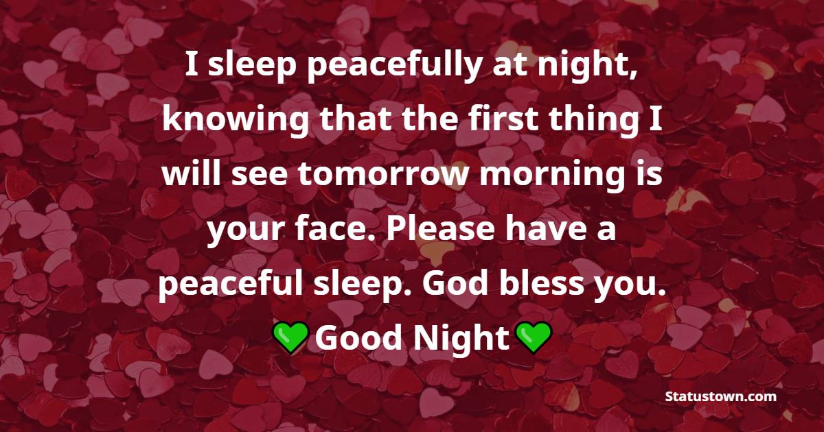 I sleep peacefully at night, knowing that the first thing I will see tomorrow morning is your face. Please have a peaceful sleep. God bless you. - good night Messages For boyfriend