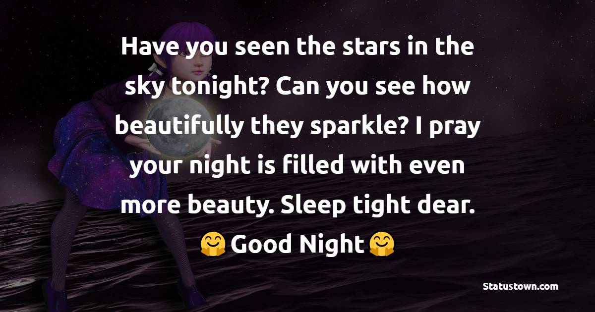 Have you seen the stars in the sky tonight? Can you see how beautifully they sparkle? I pray your night is filled with even more beauty. Sleep tight dear. - good night Messages For boyfriend