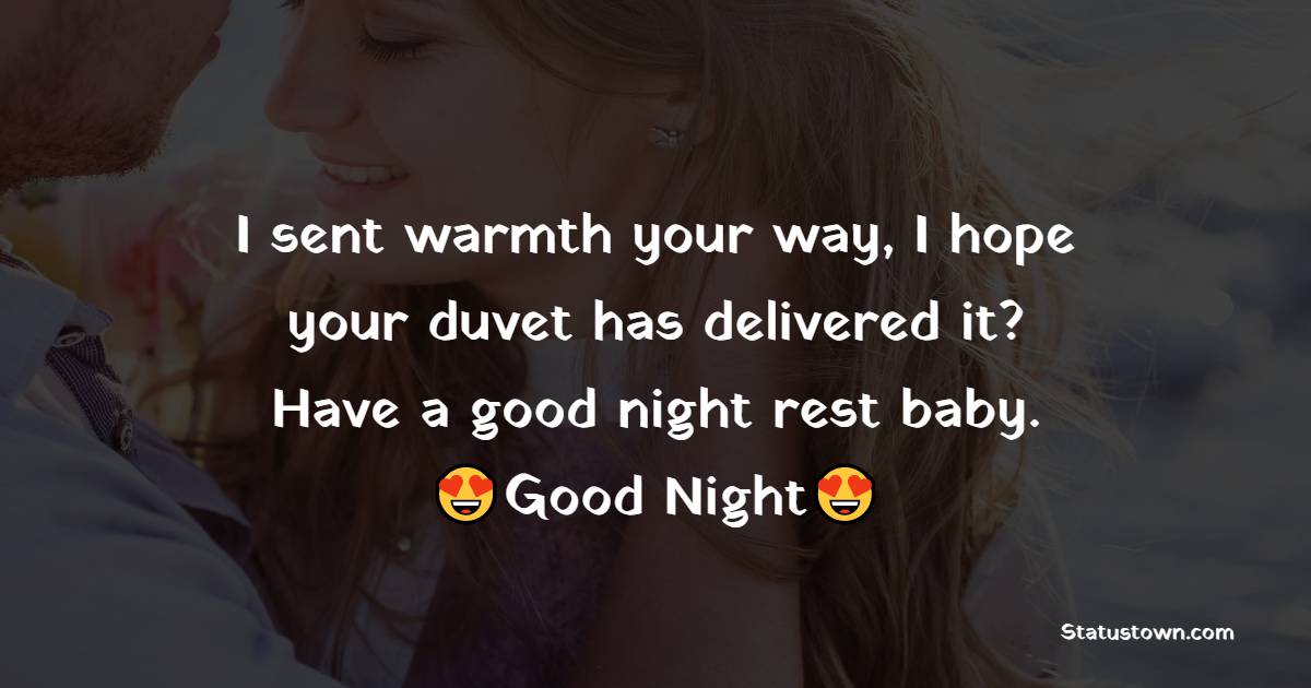 I sent warmth your way, I hope your duvet has delivered it? Have a good night rest baby. - good night Messages For boyfriend