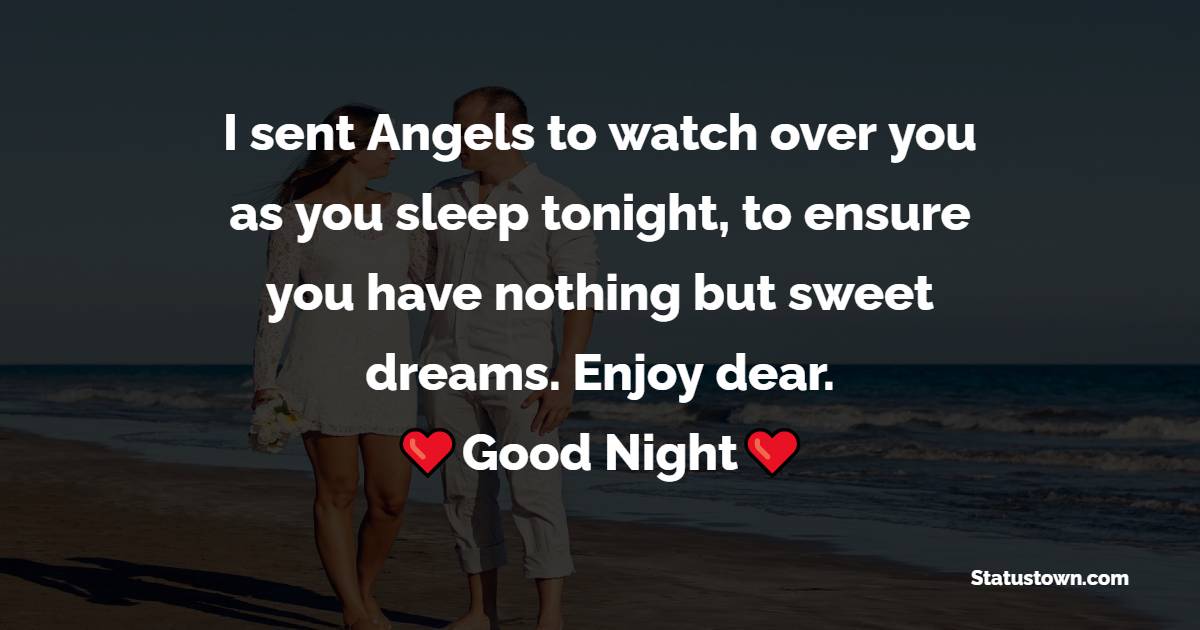 I sent Angels to watch over you as you sleep tonight, to ensure you have nothing but sweet dreams. Enjoy dear. - good night Messages For boyfriend