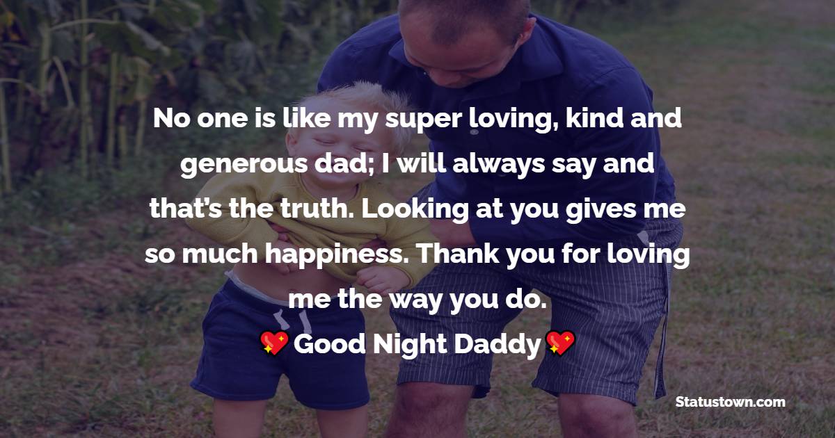 No one is like my super loving, kind and generous dad; I will always say and that’s the truth. Looking at you gives me so much happiness. Thank you for loving me the way you do. Good night, daddy.