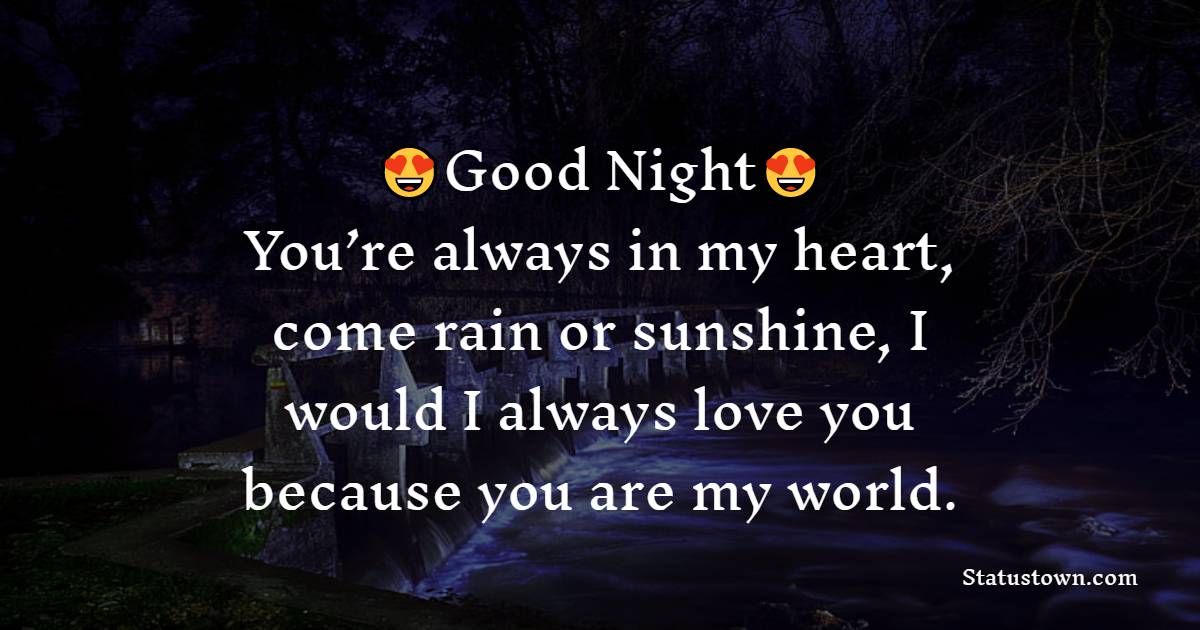 Good night, daddy. You’re always in my heart, come rain or sunshine, I would I always love you because you are my world.