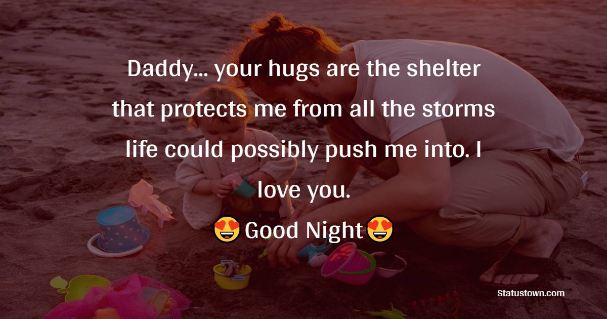 Daddy… your hugs are the shelter that protects me from all the storms life could possibly push me into. I love you. - good night Messages For dad
 