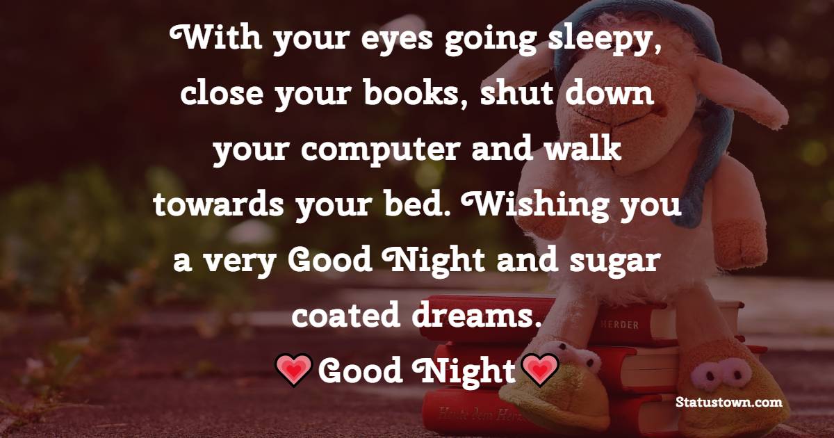 With your eyes going sleepy, close your books, shut down your computer and walk towards your bed. Wishing you a very Good Night and sugar coated dreams.