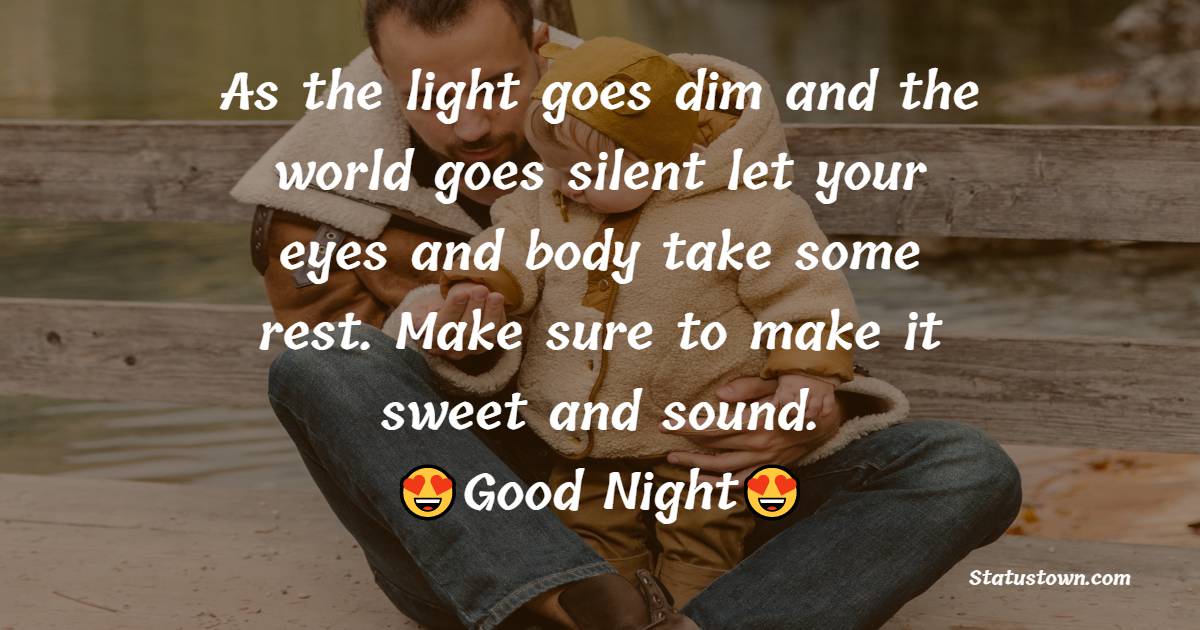 As the light goes dim and the world goes silent let your eyes and body take some rest. Make sure to make it sweet and sound. Good Night.