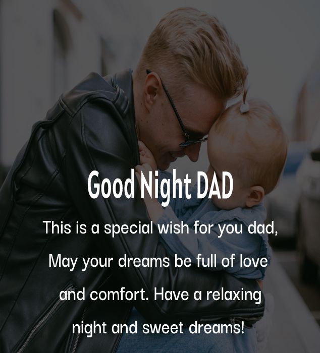 This is a special wish for you dad, May your dreams be full of love and comfort. Have a relaxing night and sweet dreams!