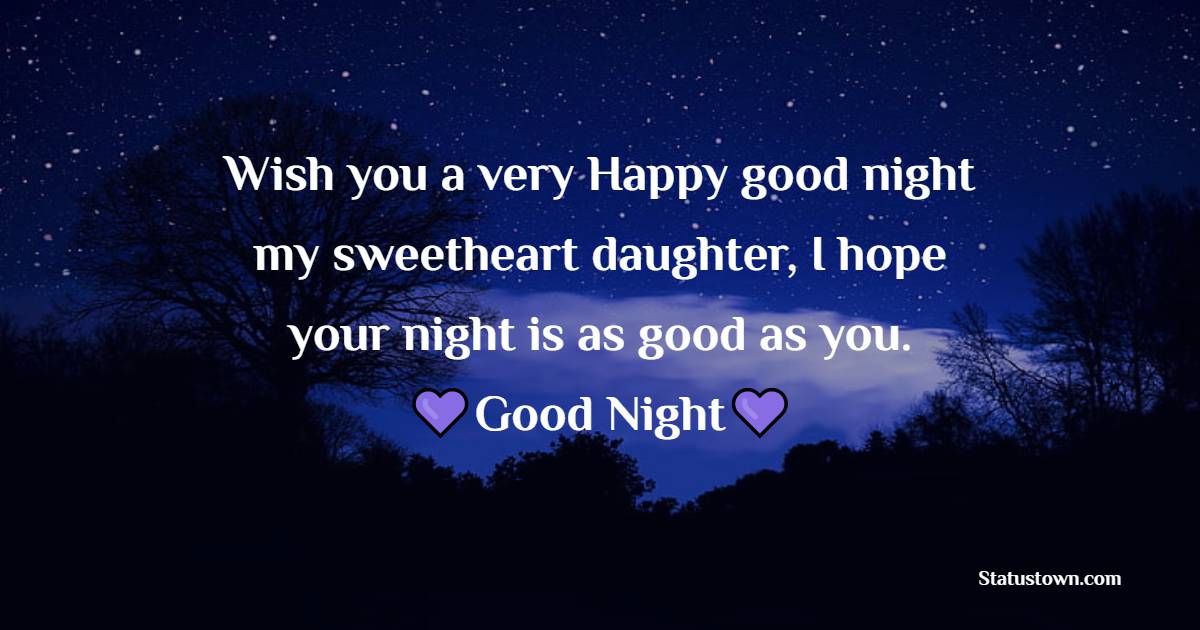 Wish you a very Happy good night my sweetheart daughter, I hope your night is as good as you. - good night Messages For daughter 