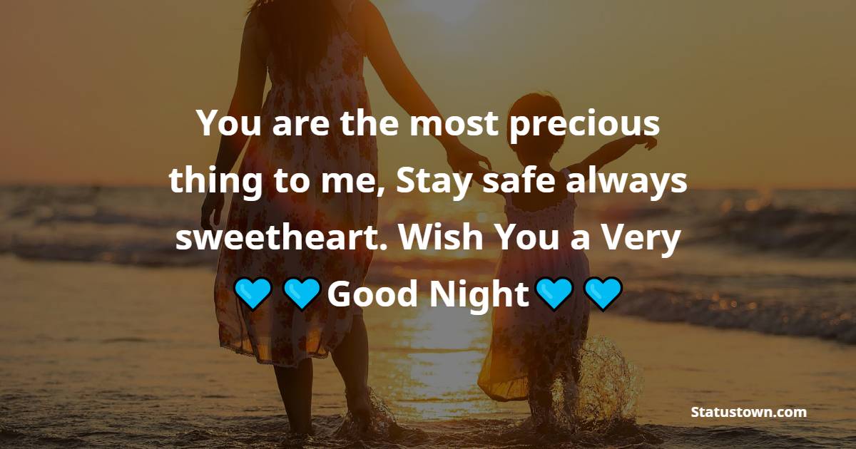 You are the most precious thing to me, Stay safe always sweetheart. Wish You a Very Good Night! - good night Messages For daughter 