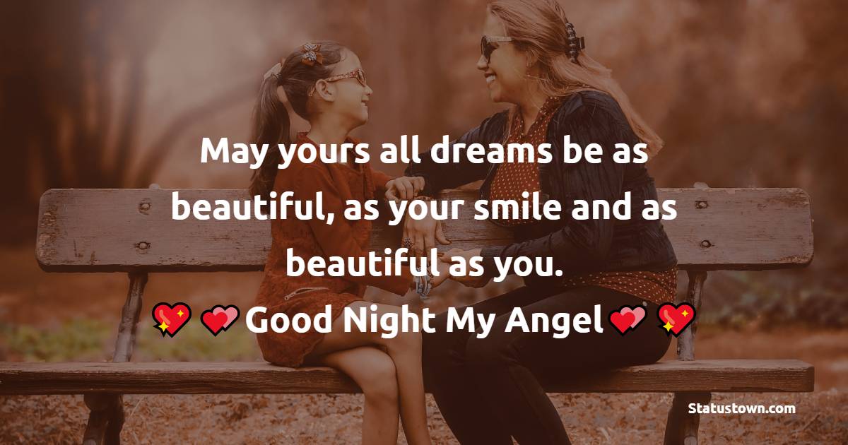 May yours all dreams be as beautiful, as your smile and as beautiful as you. Good Night My Angel Daughter ! - good night Messages For daughter 