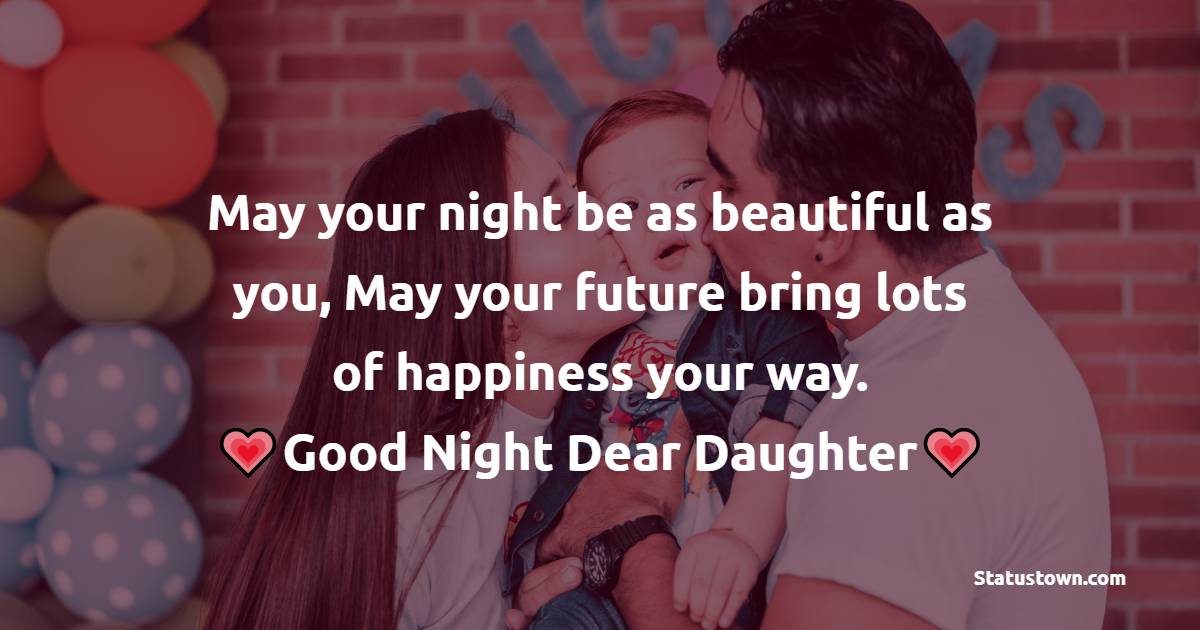 May your night be as beautiful as you, May your future bring lots of happiness your way. Good Night Dear Daughter!