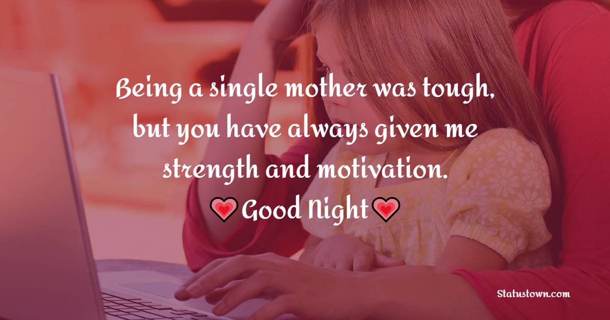 Being a single mother was tough, but you have always given me strength and motivation. I love you so much. - good night Messages For daughter 