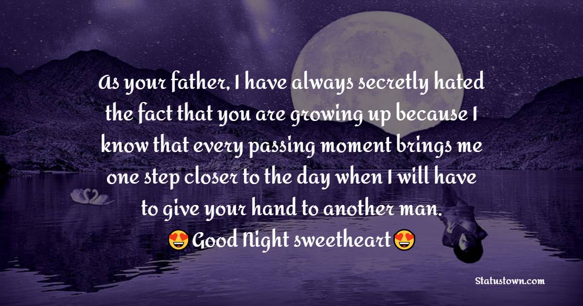 As you father, I have always secretly hated the fact that you are growing up because I know that every passing moment brings me one step closer to the day when I will have to give your hand to another man. Daddy loves you, sweetheart. - good night Messages For daughter 