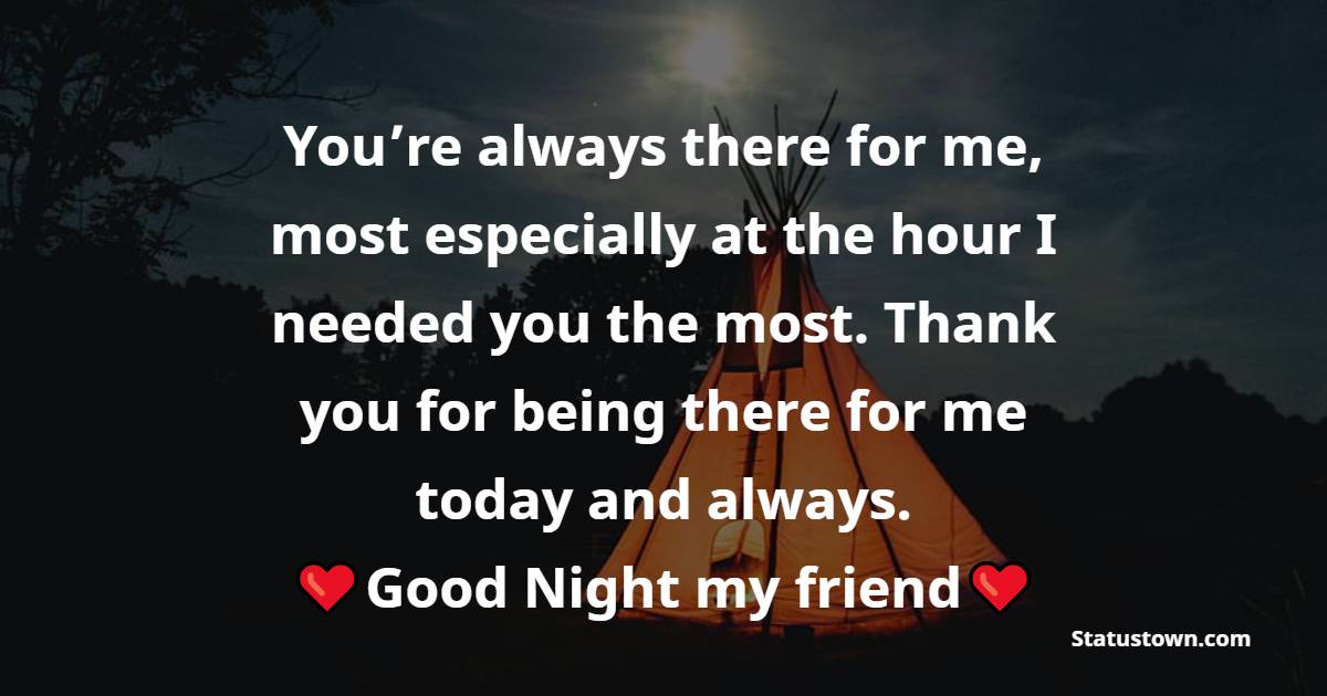 You’re always there for me, most especially at the hour I needed you the most. Thank you for being there for me today and always. Goodnight my friend. - good night Messages For friends
