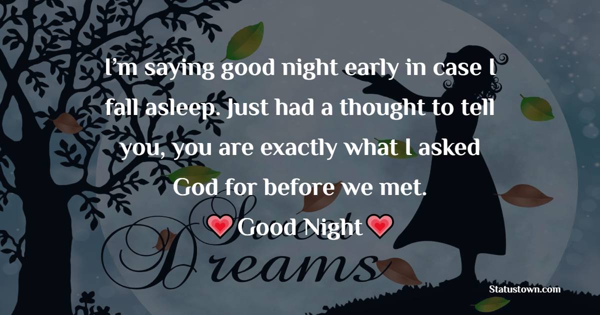 I’m saying good night early in case I fall asleep. Just had a thought to tell you — you are exactly what I asked God for before we met. - good night Messages For husband 