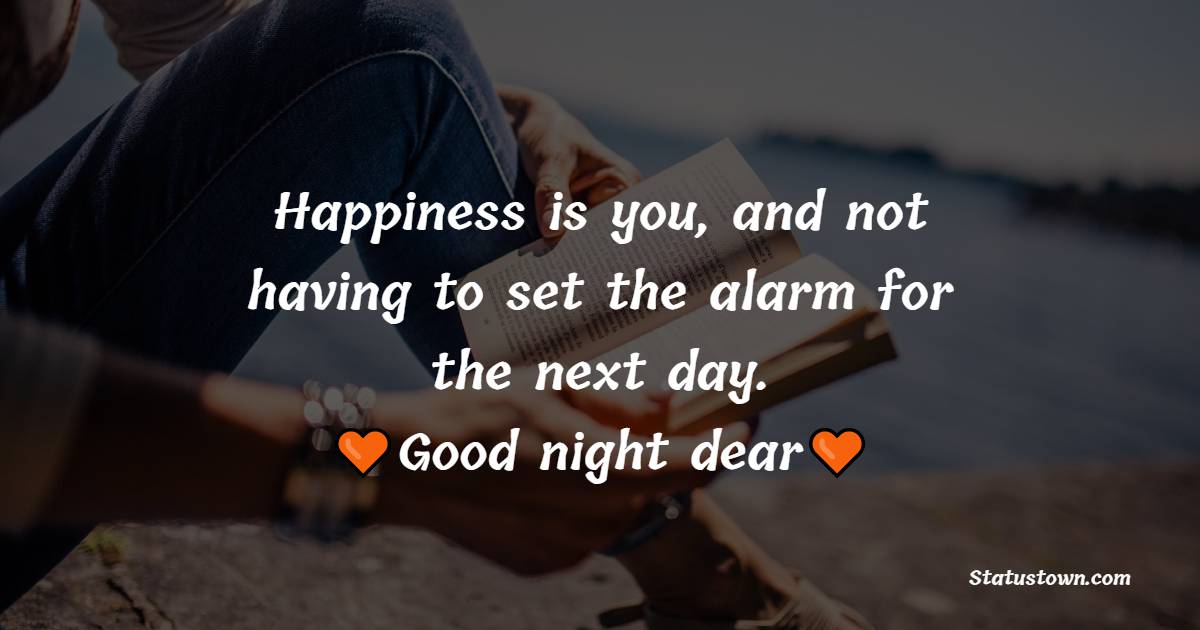 Happiness is you, and not having to set the alarm for the next day. Good night dear. - good night Messages For husband