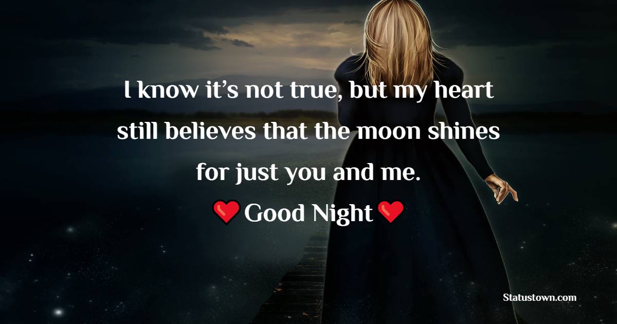 I know it’s not true, but my heart still believes that the moon shines for just you and me. Goodnight. - good night Messages For husband