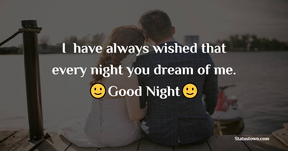 I  have always wished that every night you dream of me. Good Night - good night Messages For husband