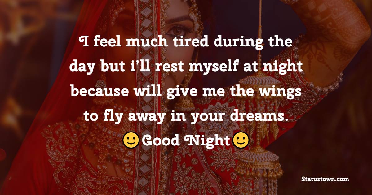 I feel much tired during the day but i’ll rest myself at night because will give me the wings to fly away in your dreams. Good Night! - good night Messages For husband