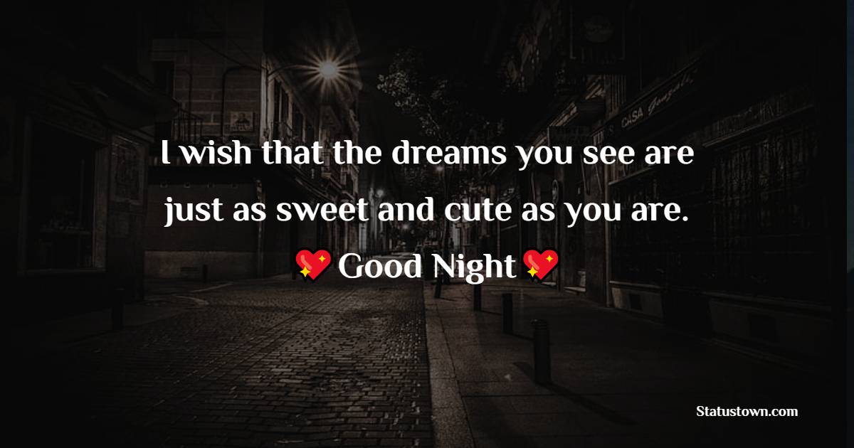 I wish that the dreams you see are just as sweet and cute as you are. Good night. - good night Messages For husband 