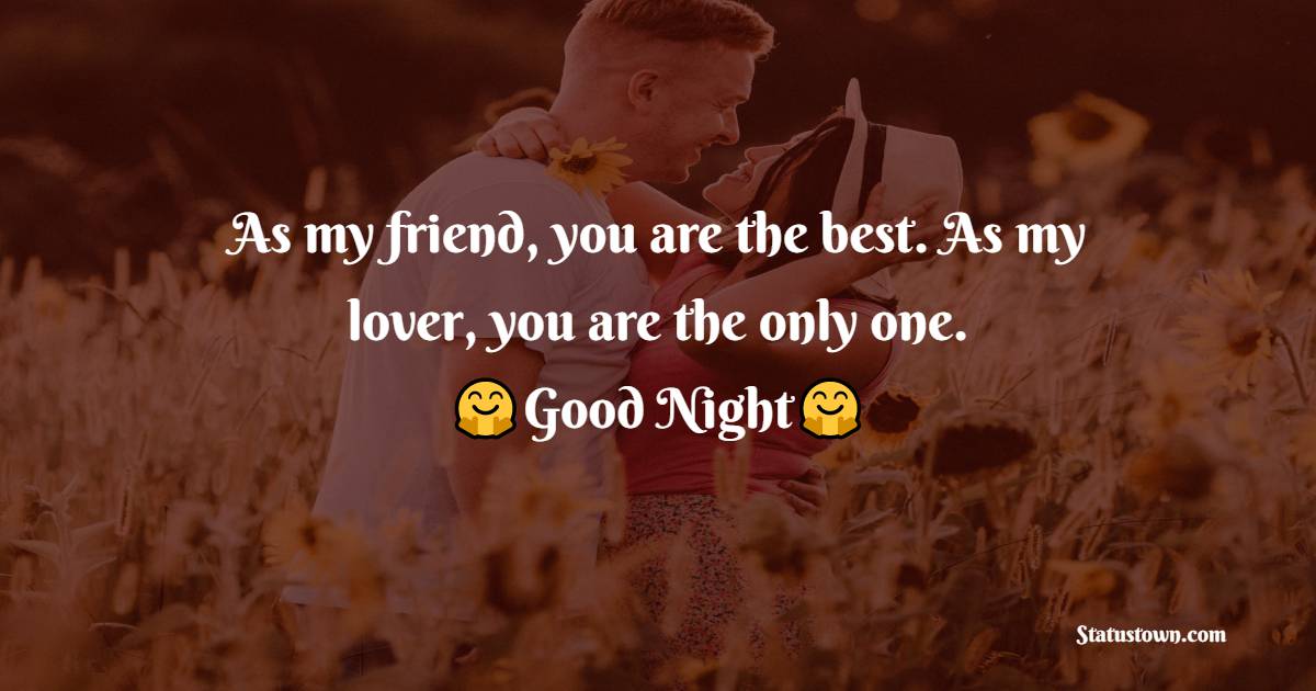 As my friend, you are the best. As my lover, you are the only one. Good night. - good night Messages For husband 