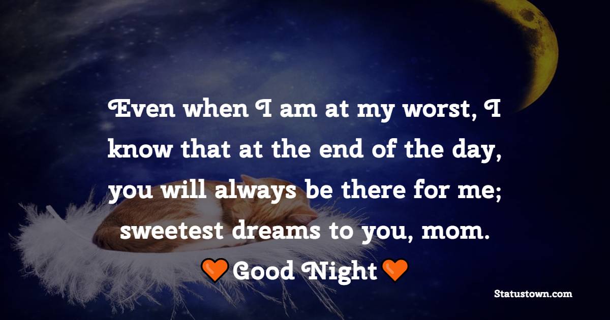 Even when I am at my worst, I know that at the end of the day, you will always be there for me; sweetest dreams to you, mom. - good night Messages For mom