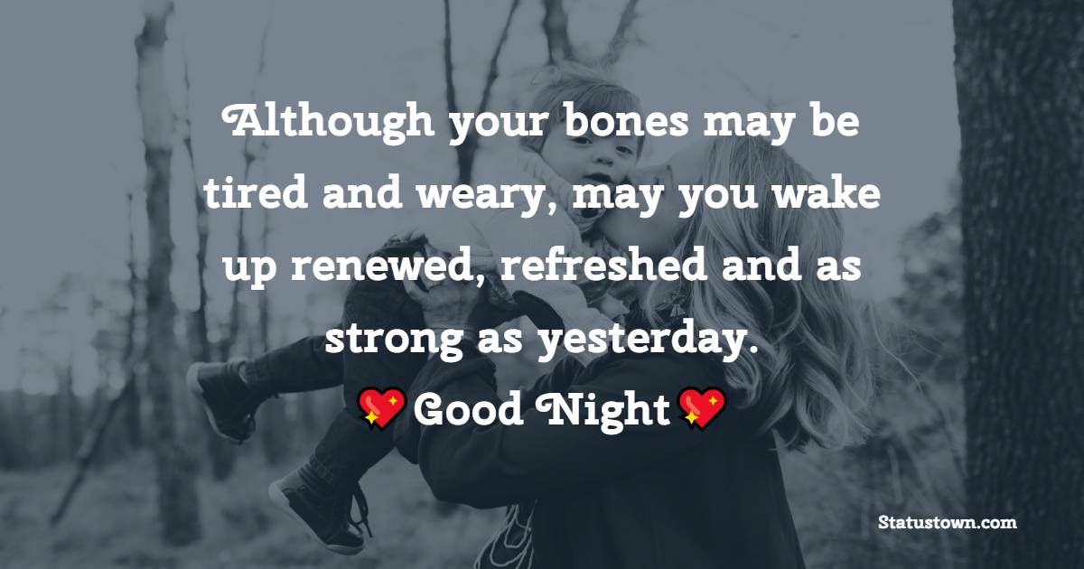 Although your bones may be tired and weary, may you wake up renewed, refreshed and as strong as yesterday. - good night Messages For mom