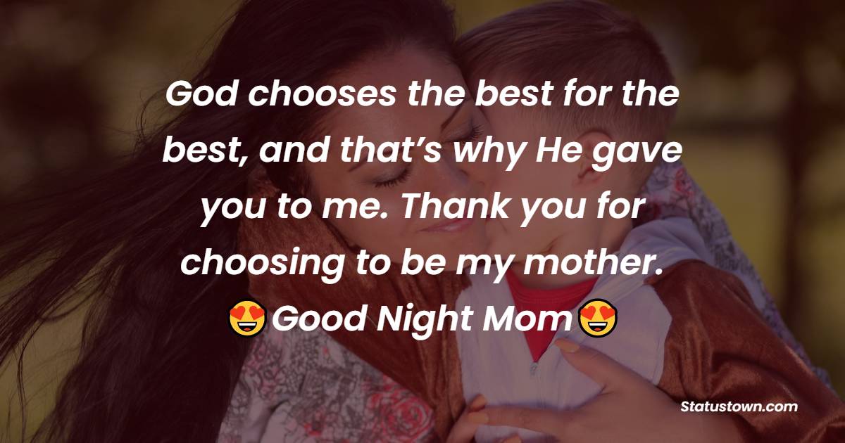 God chooses the best for the best, and that’s why He gave you to me. Thank you for choosing to be my mother. Good night, Mom. - good night Messages For mom