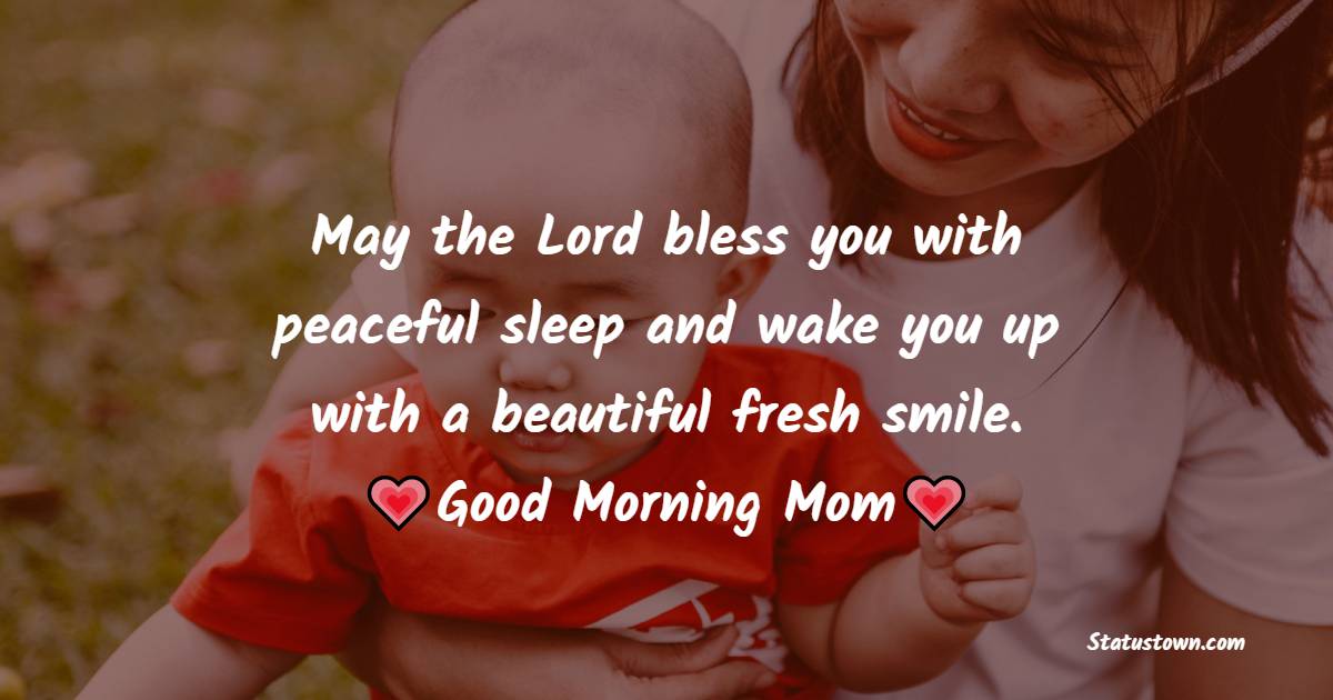 May the Lord bless you with peaceful sleep and wake you up with a beautiful fresh smile. Good morning, Mom. - good night Messages For mom