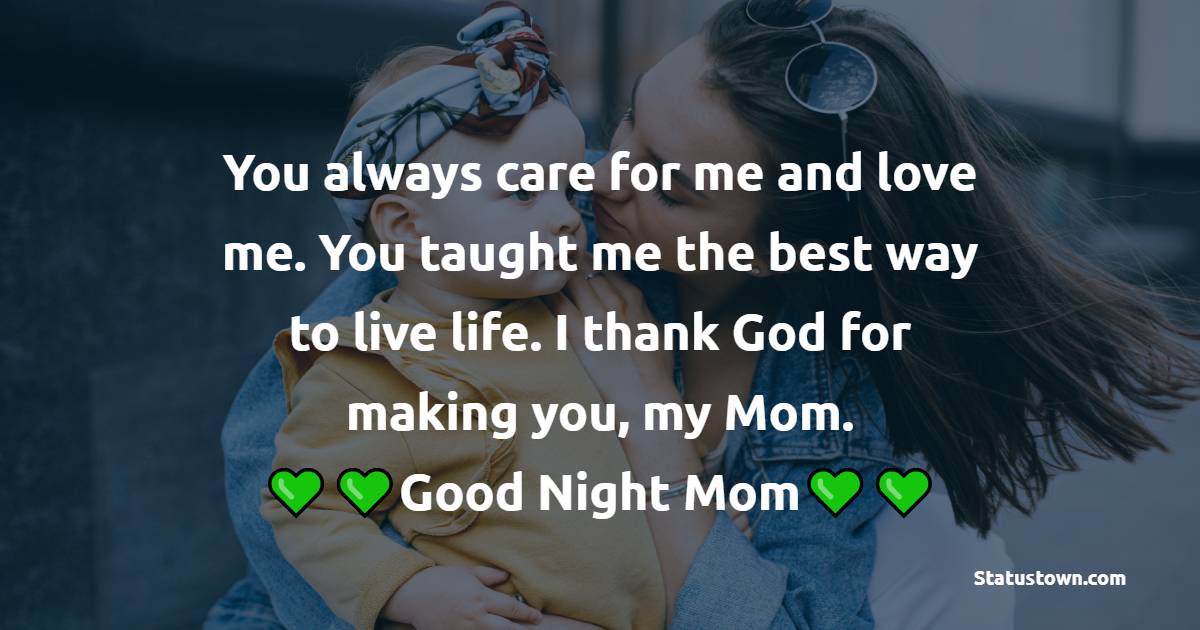 You always care for me and love me. You taught me the best way to live life. I thank God for making you, my Mom. Good night, Mom. - good night Messages For mom