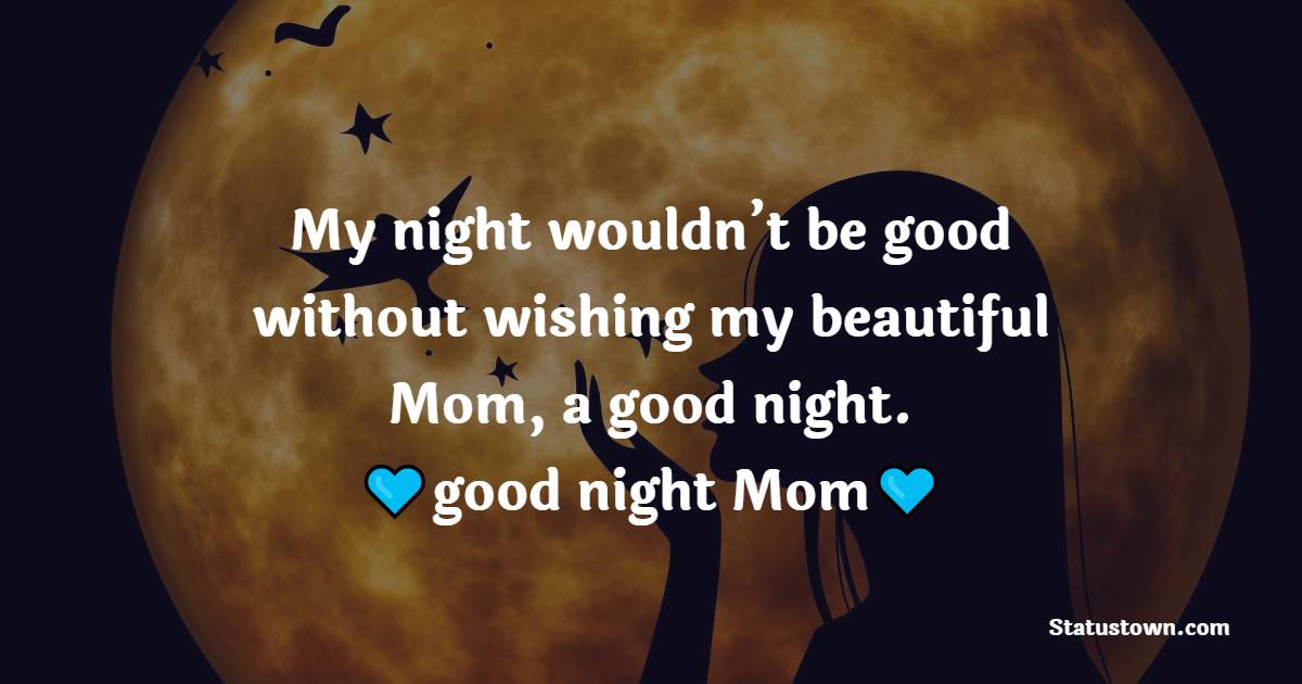 My night wouldn’t be good without wishing my beautiful Mom, a good night. Have a good night, Mom. - good night Messages For mom