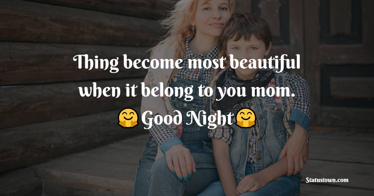Thing become most beautiful when it belong to you mom. - good night Messages For mom