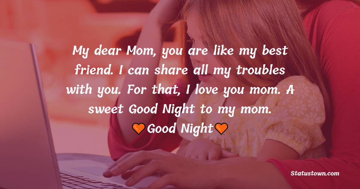 My dear Mom, you are like my best friend. I can share all my troubles with you. For that, I love you mom. A sweet Good Night to my mom. - good night Messages For mom