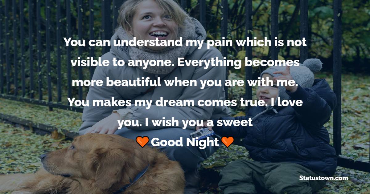 You can understand my pain which is not visible to anyone. Everything becomes more beautiful when you are with me. You makes my dream comes true. I love you. I wish you a sweet good night. - good night Messages For mom