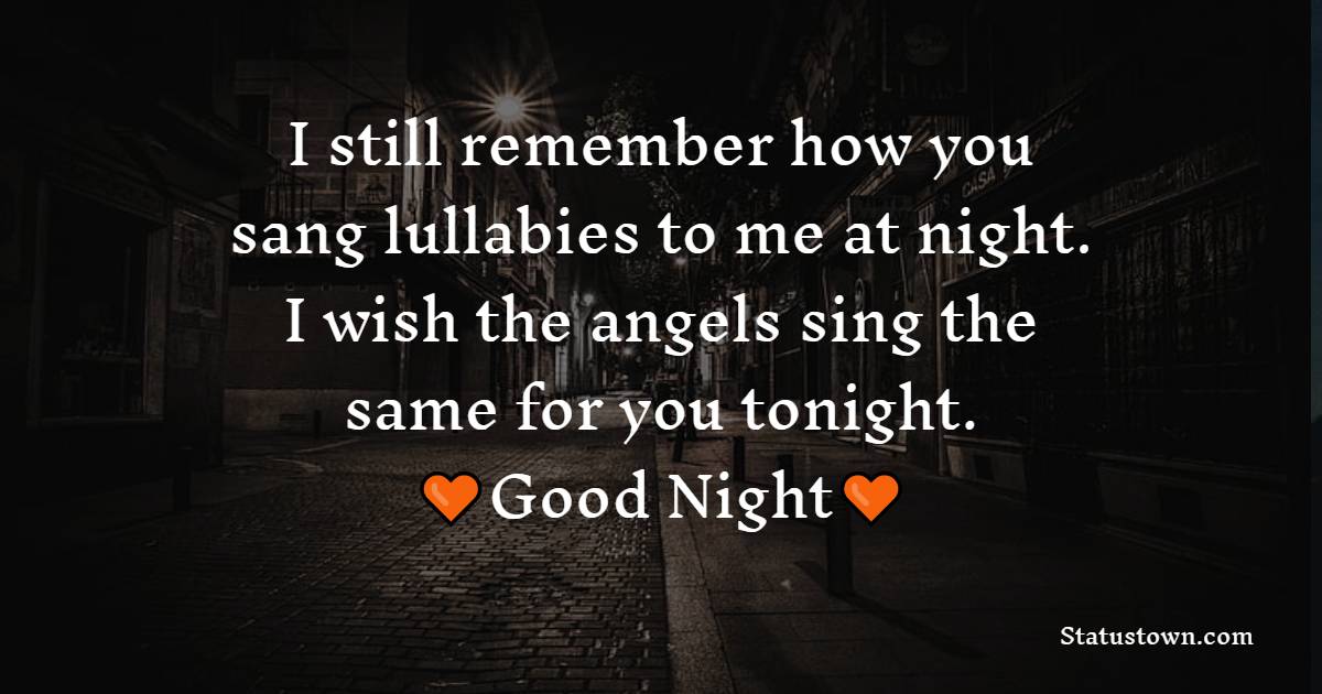 I still remember how you sang lullabies to me at night. I wish the angels sing the same for you tonight. - good night Messages For mom