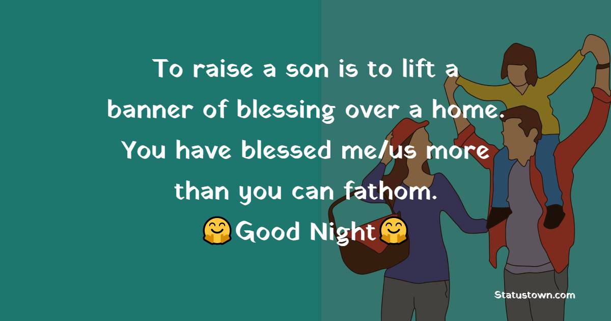To raise a son is to lift a banner of blessing over a home. You have blessed me/us more than you can fathom. - good night Messages For son