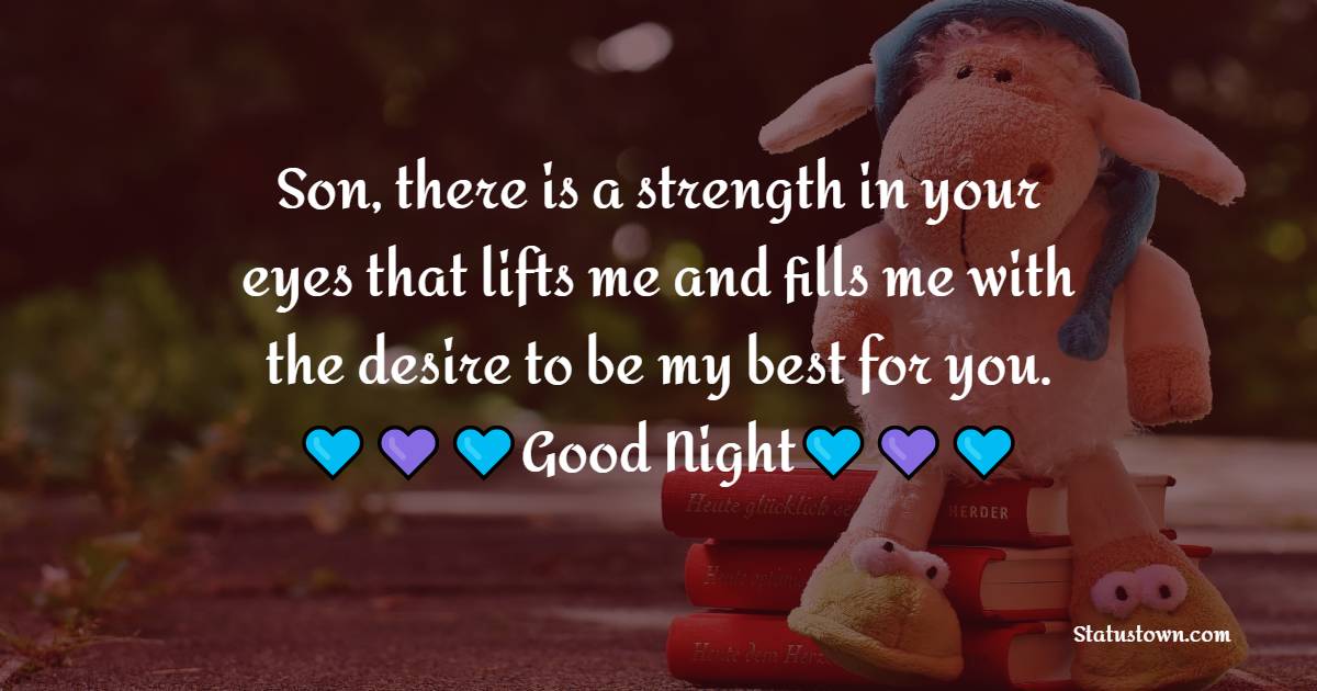 Son, there is a strength in your eyes that lifts me and fills me with the desire to be my best for you. - good night Messages For son 