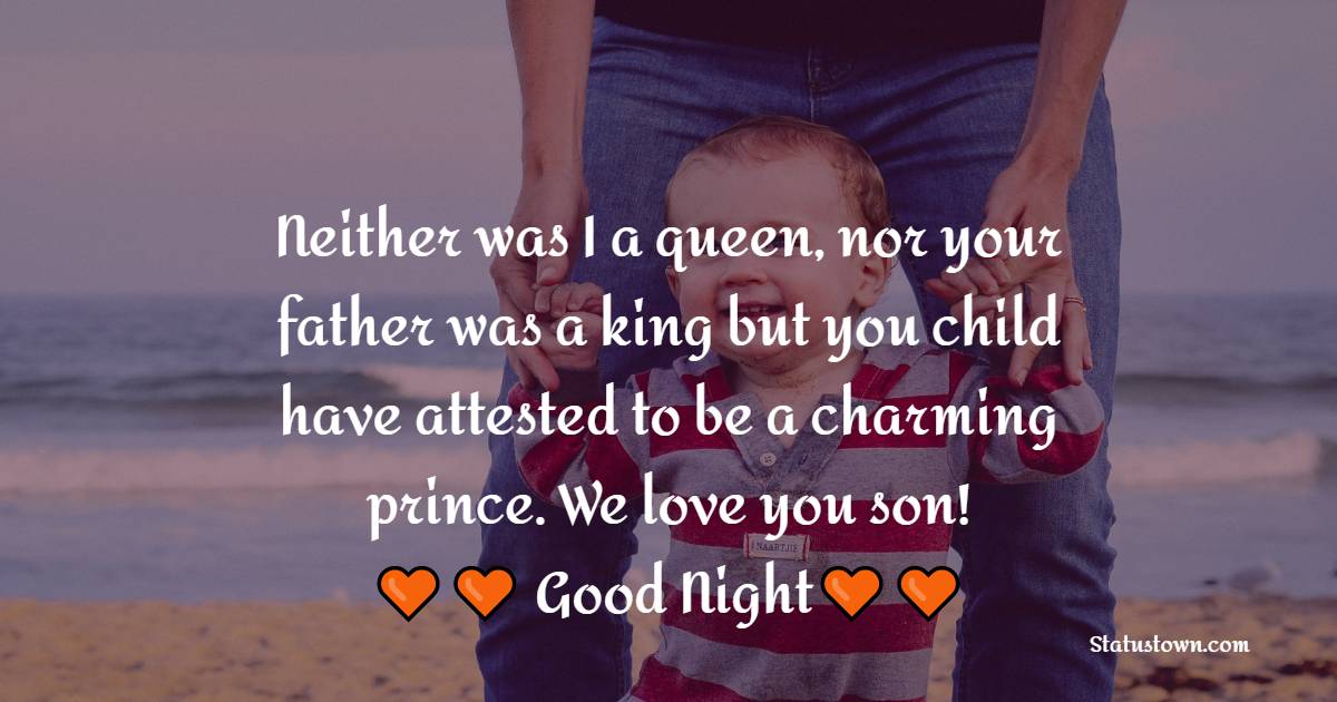 Neither was I a queen, nor your father was a king but you our child have attested to be a charming prince. We love you son! - good night Messages For son 