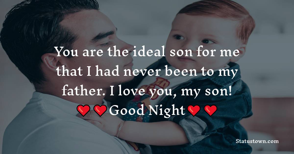 You are the ideal son for me that I had never been to my father. I love you, my son! - good night Messages For son