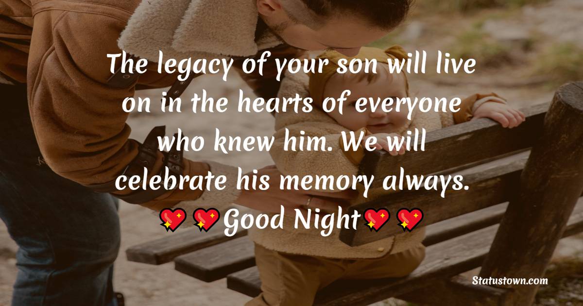 The legacy of your son [name] will live on in the hearts of everyone who knew him. We will celebrate his memory always. - good night Messages For son 