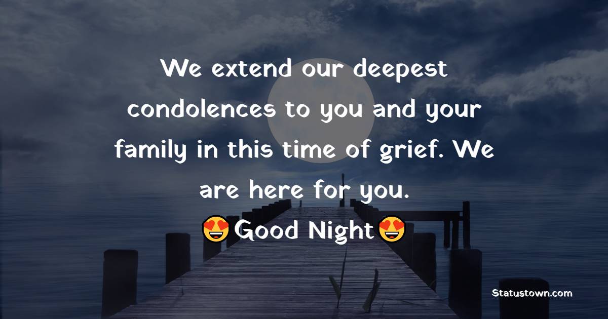 We extend our deepest condolences to you and your family in this time of grief. We are here for you.