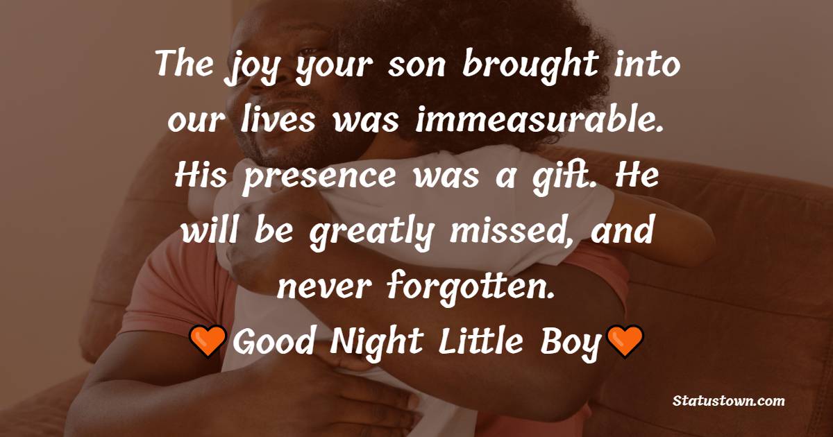 The joy your son brought into our lives was immeasurable. His presence was a gift. He will be greatly missed, and never forgotten. - good night Messages For son
