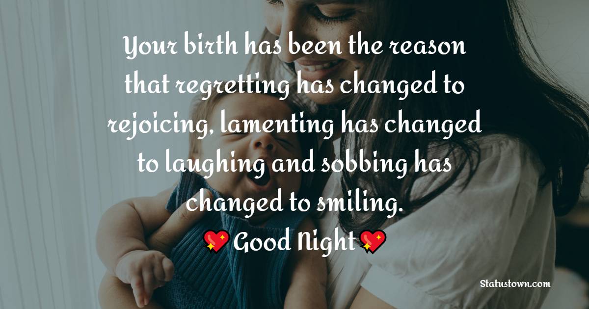 Your birth has been the reason that regretting has changed to rejoicing, lamenting has changed to laughing and sobbing has changed to smiling. I love you, son. - good night Messages For son
