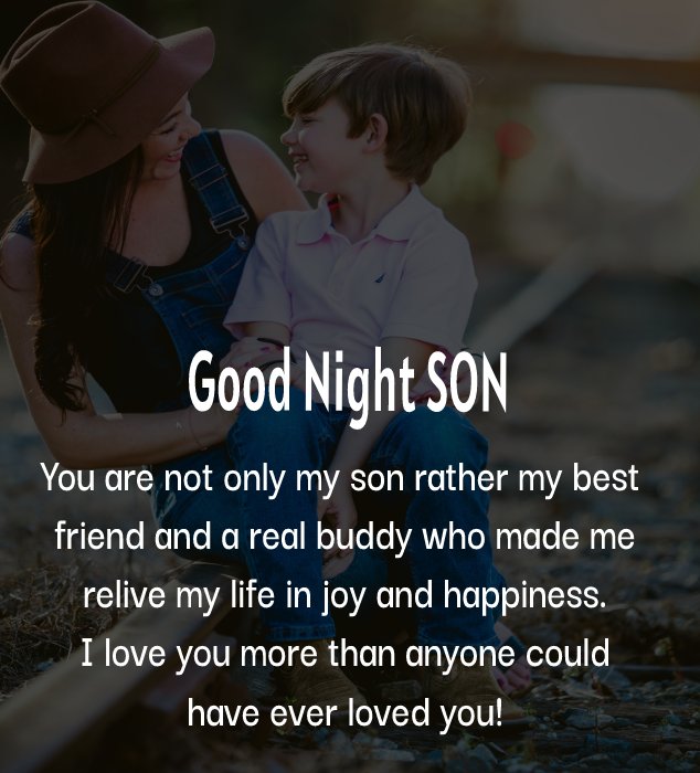 You are not only my son rather my best friend and a real buddy who made me relive my life in joy and happiness. I love you more than anyone could have ever loved you! - good night Messages For son 