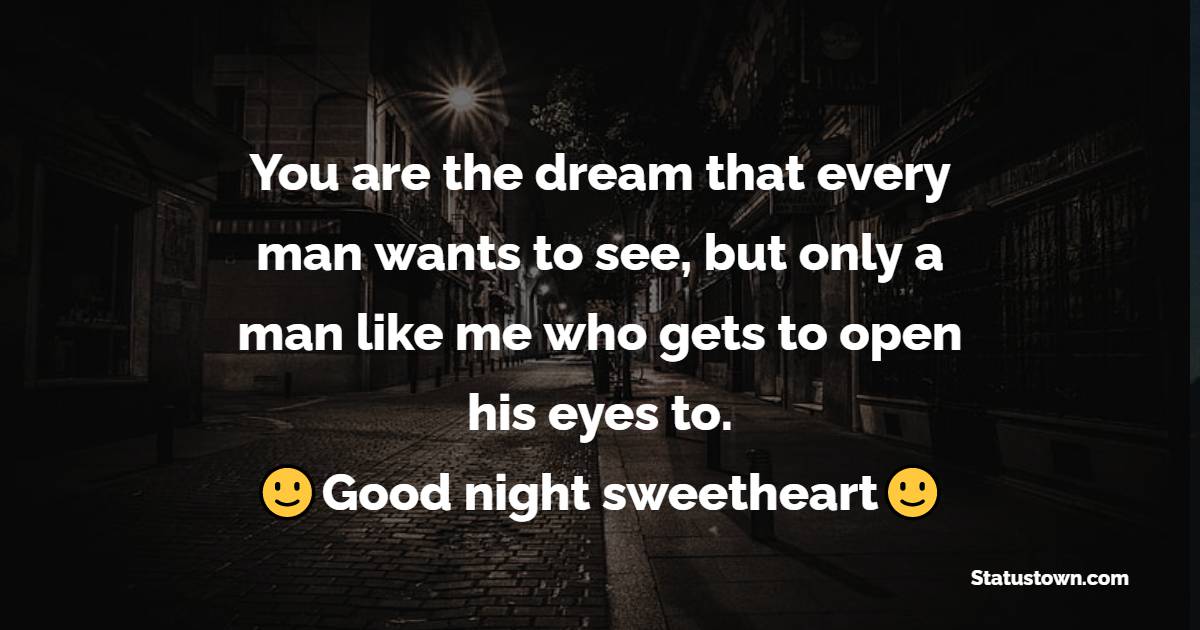 You are the dream that every man wants to see, but only a man like me who gets to open his eyes to. Good night sweetheart. - good night Messages For wife

